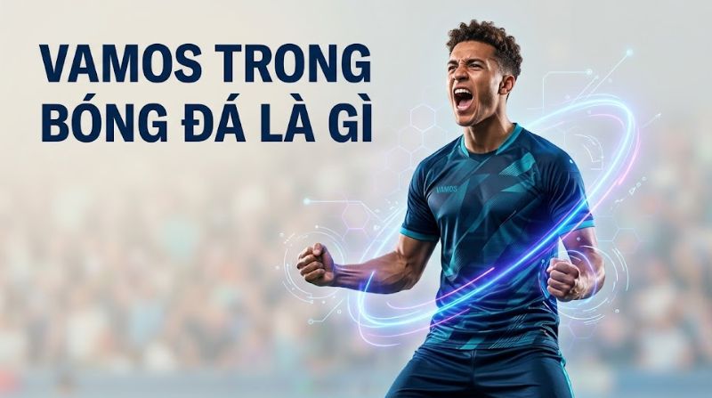 vamos-trong-bong-da-la-gi.jpg Vamos trong bóng đá là gì? Giải mã ý nghĩa từ Vamos